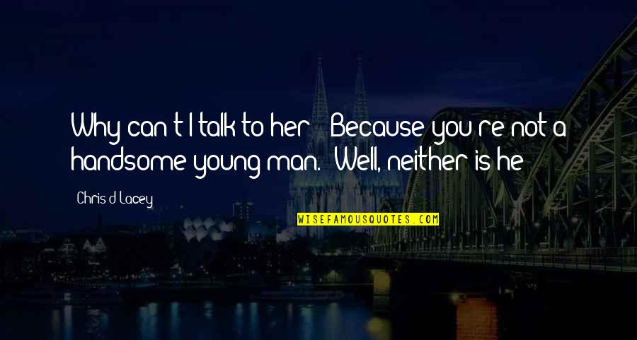 To My Handsome Man Quotes By Chris D'Lacey: Why can't I talk to her?""Because you're not