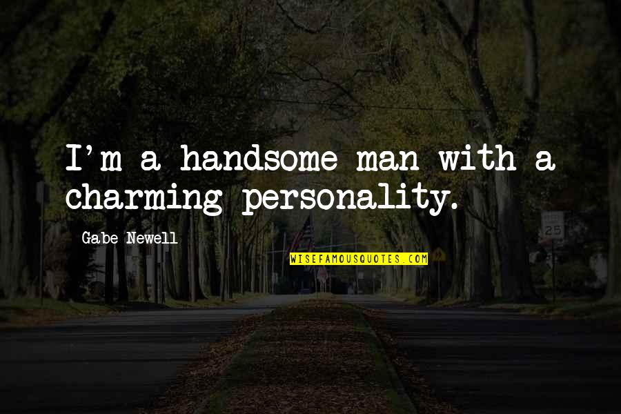 To My Handsome Man Quotes By Gabe Newell: I'm a handsome man with a charming personality.