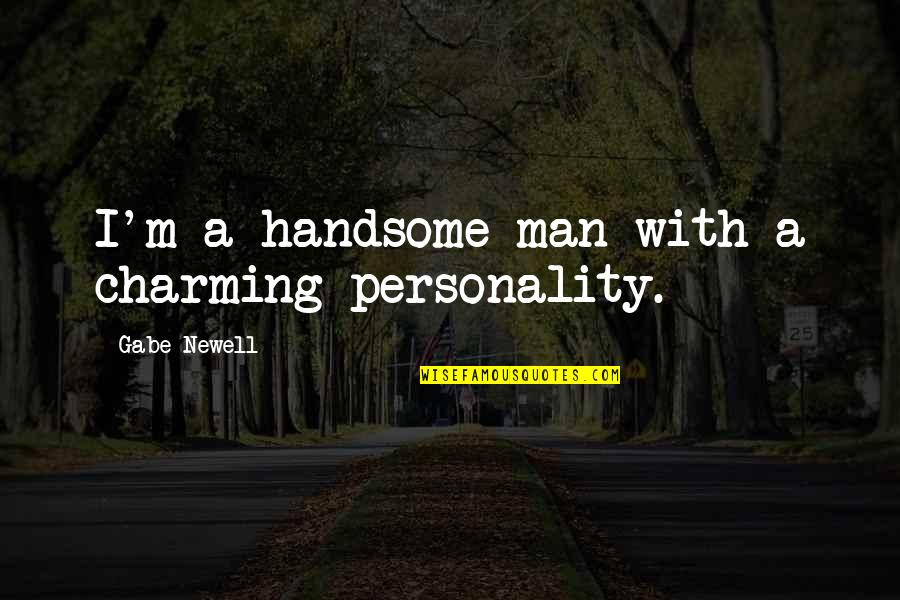 To My Handsome Man Quotes By Gabe Newell: I'm a handsome man with a charming personality. To My Handsome Man Quotes By Gabe Newell: I'm a handsome man with a charming personality.
