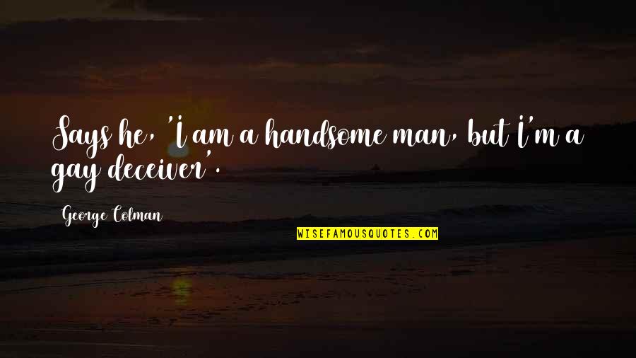 To My Handsome Man Quotes By George Colman: Says he, 'I am a handsome man, but