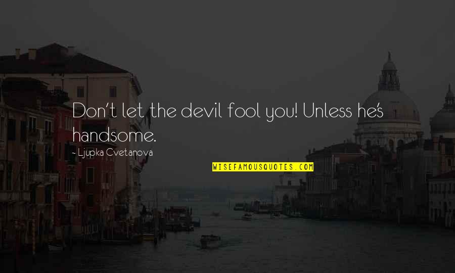 To My Handsome Man Quotes By Ljupka Cvetanova: Don't let the devil fool you! Unless he's To My Handsome Man Quotes By Ljupka Cvetanova: Don't let the devil fool you! Unless he's