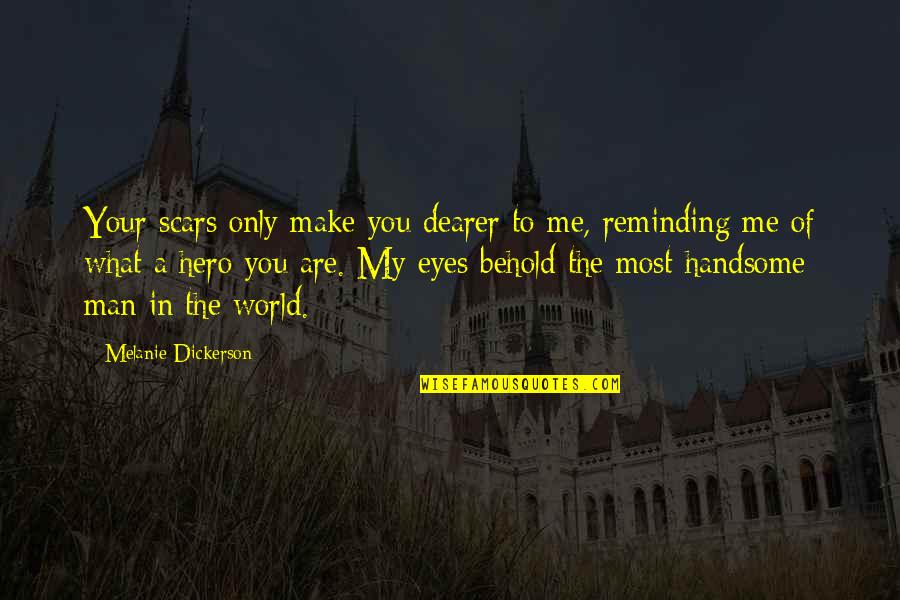 To My Handsome Man Quotes By Melanie Dickerson: Your scars only make you dearer to me,