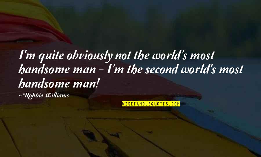 To My Handsome Man Quotes By Robbie Williams: I'm quite obviously not the world's most handsome To My Handsome Man Quotes By Robbie Williams: I'm quite obviously not the world's most handsome