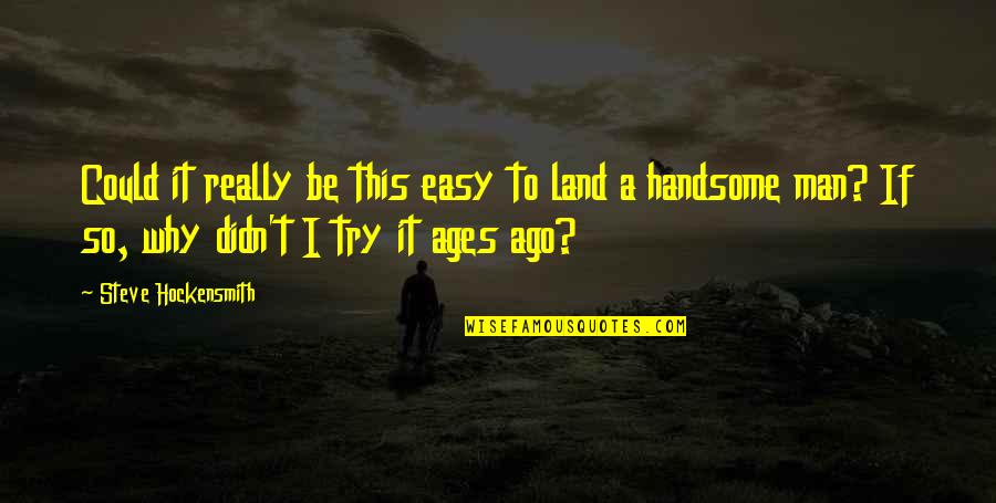 To My Handsome Man Quotes By Steve Hockensmith: Could it really be this easy to land To My Handsome Man Quotes By Steve Hockensmith: Could it really be this easy to land