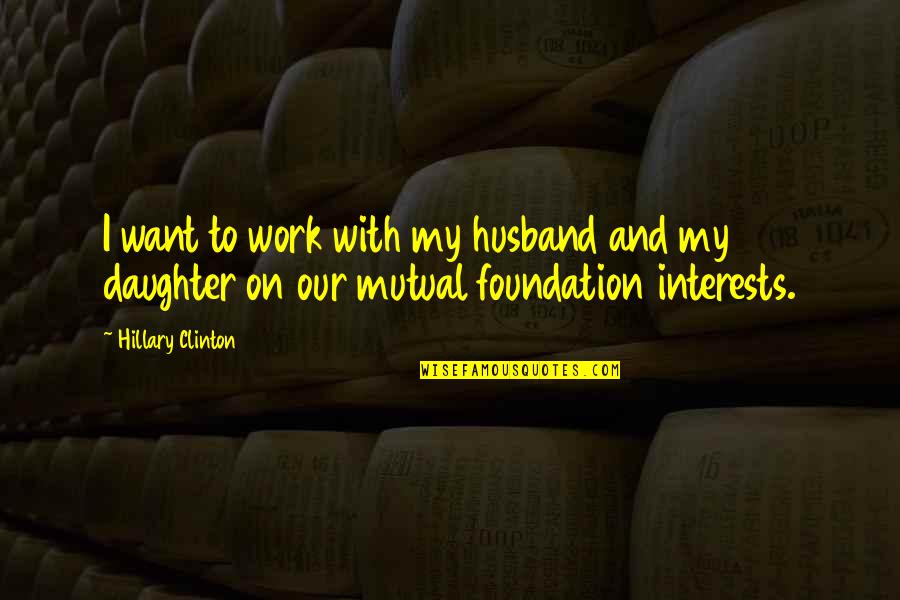 To My Husband And Daughter Quotes By Hillary Clinton: I want to work with my husband and To My Husband And Daughter Quotes By Hillary Clinton: I want to work with my husband and