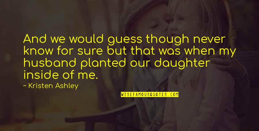 To My Husband And Daughter Quotes By Kristen Ashley: And we would guess though never know for To My Husband And Daughter Quotes By Kristen Ashley: And we would guess though never know for