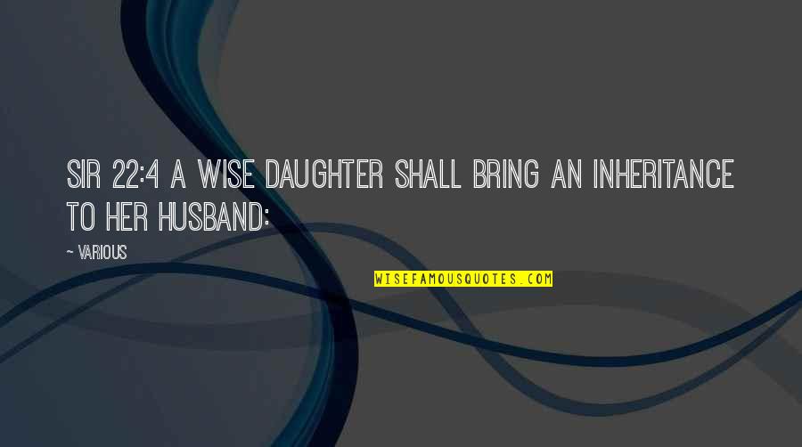 To My Husband And Daughter Quotes By Various: Sir 22:4 A wise daughter shall bring an