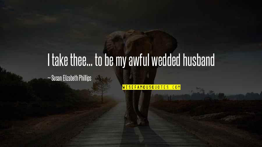 To My Husband Quotes By Susan Elizabeth Phillips: I take thee... to be my awful wedded To My Husband Quotes By Susan Elizabeth Phillips: I take thee... to be my awful wedded