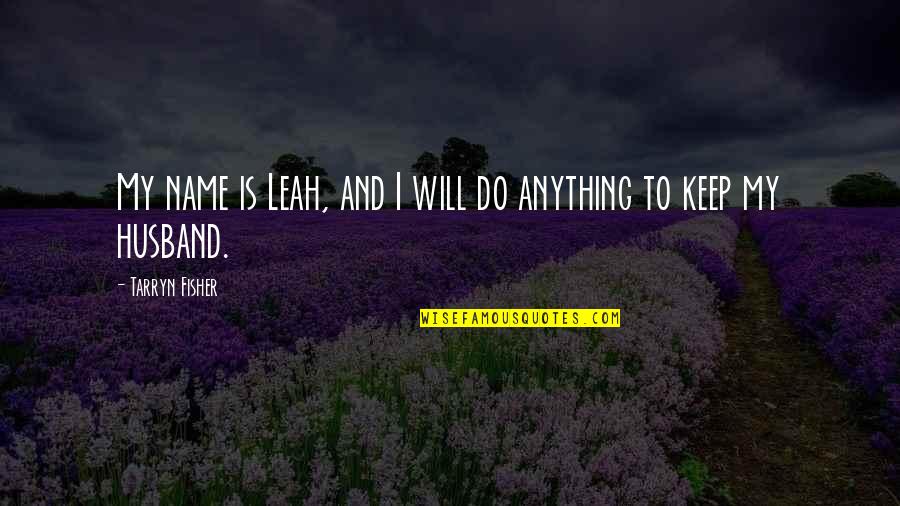 To My Husband Quotes By Tarryn Fisher: My name is Leah, and I will do To My Husband Quotes By Tarryn Fisher: My name is Leah, and I will do