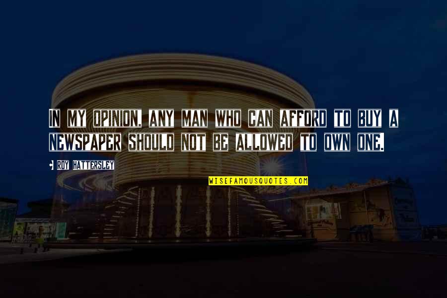 To My Man Quotes By Roy Hattersley: In my opinion, any man who can afford To My Man Quotes By Roy Hattersley: In my opinion, any man who can afford