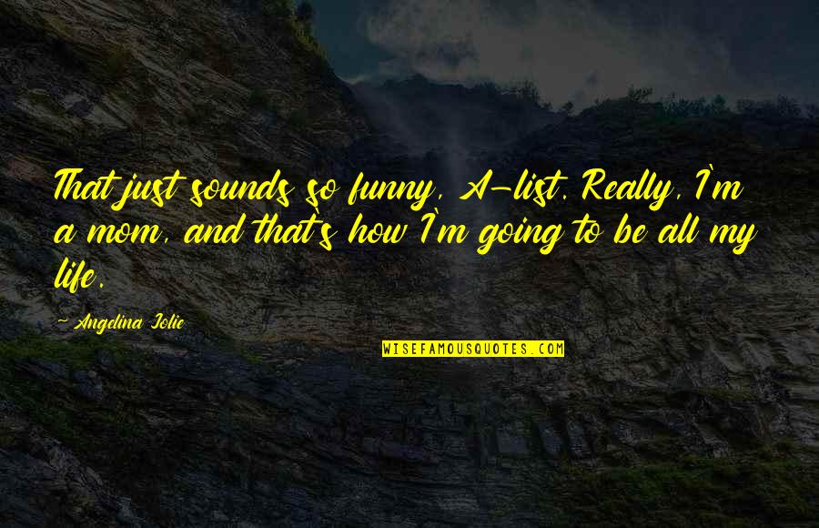 To My Mom Quotes By Angelina Jolie: That just sounds so funny, A-list. Really, I'm To My Mom Quotes By Angelina Jolie: That just sounds so funny, A-list. Really, I'm
