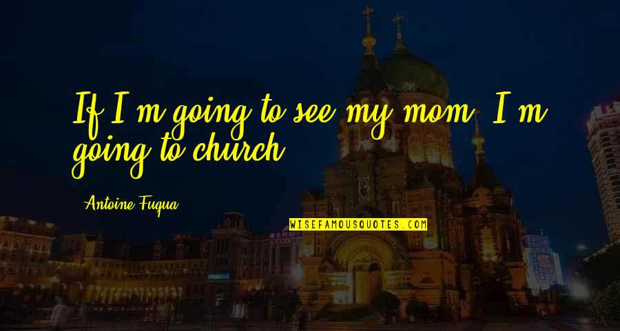 To My Mom Quotes By Antoine Fuqua: If I'm going to see my mom, I'm To My Mom Quotes By Antoine Fuqua: If I'm going to see my mom, I'm