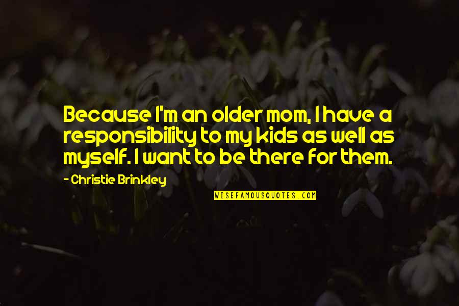 To My Mom Quotes By Christie Brinkley: Because I'm an older mom, I have a To My Mom Quotes By Christie Brinkley: Because I'm an older mom, I have a