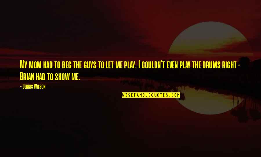 To My Mom Quotes By Dennis Wilson: My mom had to beg the guys to To My Mom Quotes By Dennis Wilson: My mom had to beg the guys to