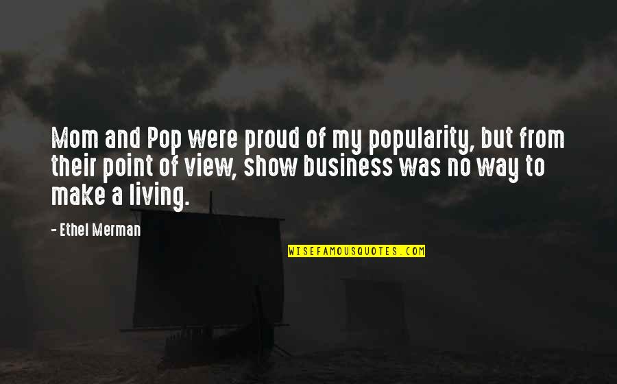 To My Mom Quotes By Ethel Merman: Mom and Pop were proud of my popularity, To My Mom Quotes By Ethel Merman: Mom and Pop were proud of my popularity,