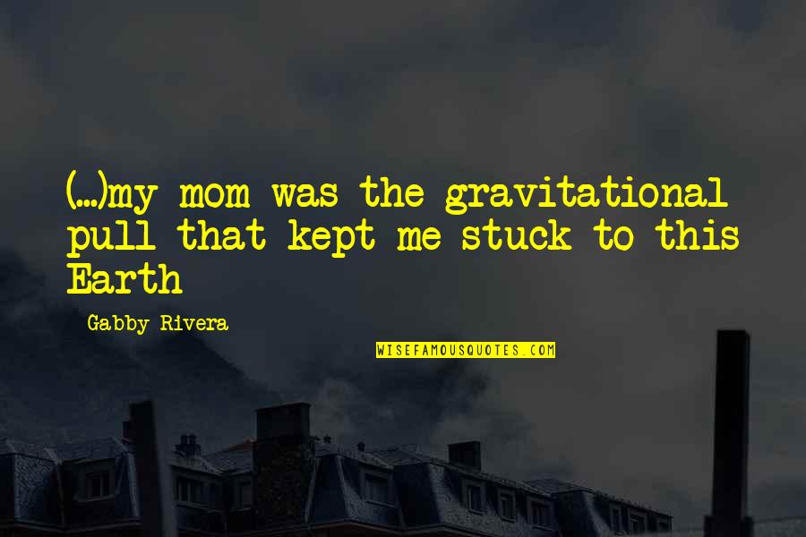 To My Mom Quotes By Gabby Rivera: (...)my mom was the gravitational pull that kept