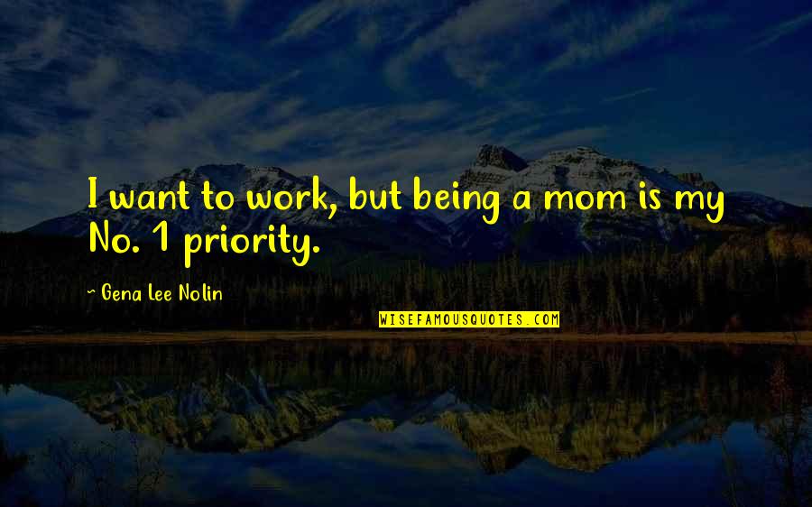 To My Mom Quotes By Gena Lee Nolin: I want to work, but being a mom To My Mom Quotes By Gena Lee Nolin: I want to work, but being a mom