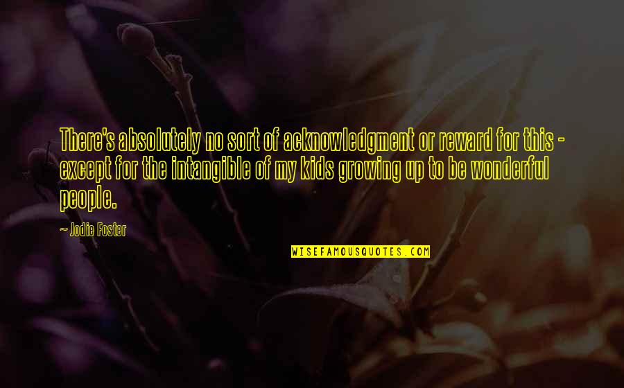 To My Mom Quotes By Jodie Foster: There's absolutely no sort of acknowledgment or reward To My Mom Quotes By Jodie Foster: There's absolutely no sort of acknowledgment or reward