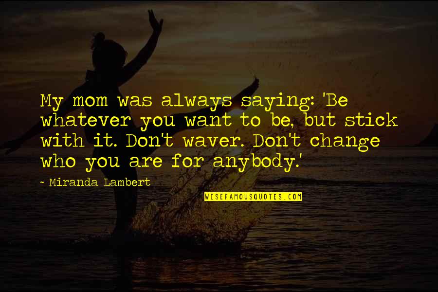 To My Mom Quotes By Miranda Lambert: My mom was always saying: 'Be whatever you