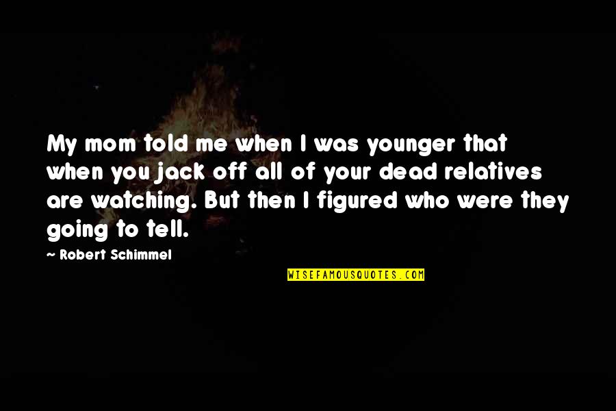 To My Mom Quotes By Robert Schimmel: My mom told me when I was younger To My Mom Quotes By Robert Schimmel: My mom told me when I was younger
