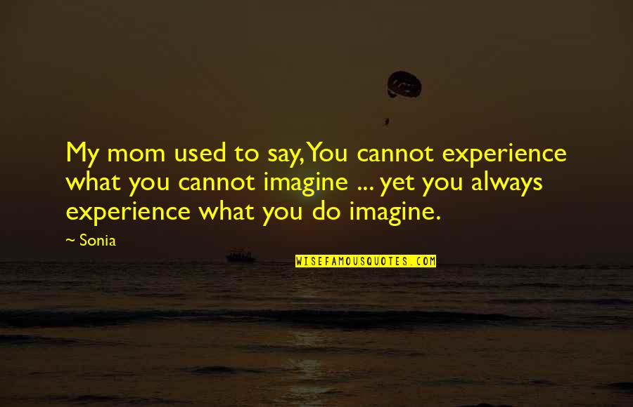 To My Mom Quotes By Sonia: My mom used to say, You cannot experience