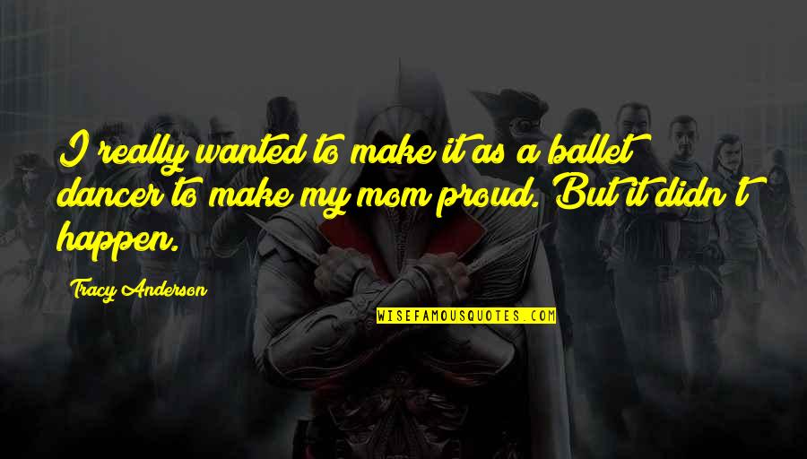 To My Mom Quotes By Tracy Anderson: I really wanted to make it as a To My Mom Quotes By Tracy Anderson: I really wanted to make it as a