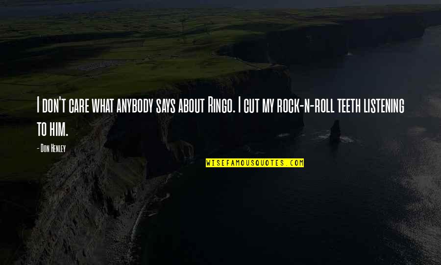 To My Rock Quotes By Don Henley: I don't care what anybody says about Ringo. To My Rock Quotes By Don Henley: I don't care what anybody says about Ringo.