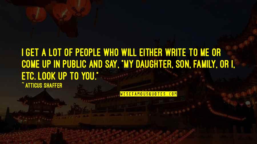 To My Son And Daughter Quotes By Atticus Shaffer: I get a lot of people who will To My Son And Daughter Quotes By Atticus Shaffer: I get a lot of people who will