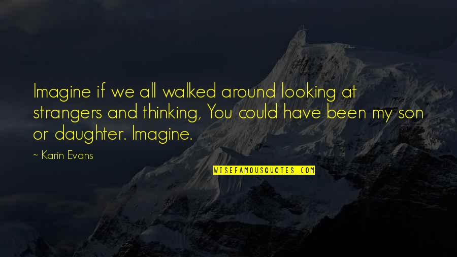 To My Son And Daughter Quotes By Karin Evans: Imagine if we all walked around looking at To My Son And Daughter Quotes By Karin Evans: Imagine if we all walked around looking at