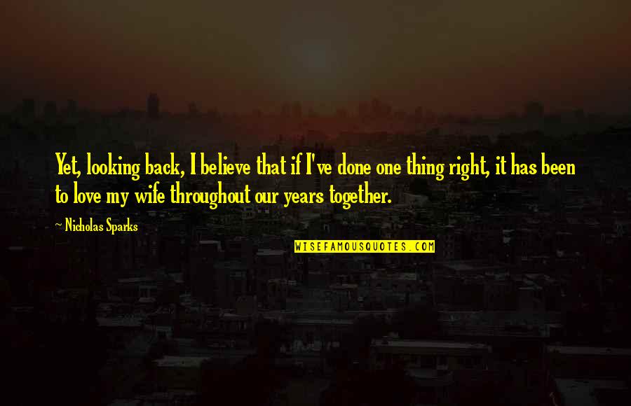 To My Wife Love Quotes By Nicholas Sparks: Yet, looking back, I believe that if I've
