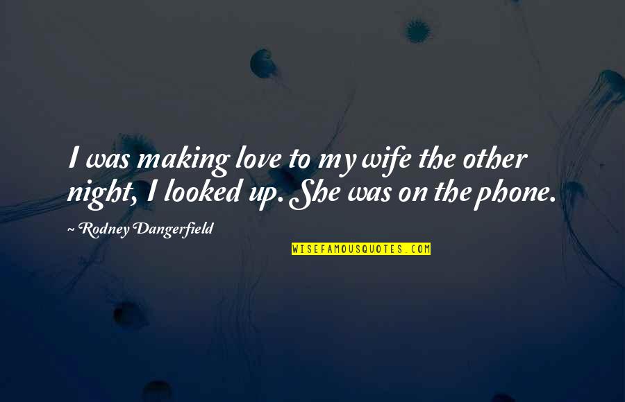 To My Wife Love Quotes By Rodney Dangerfield: I was making love to my wife the