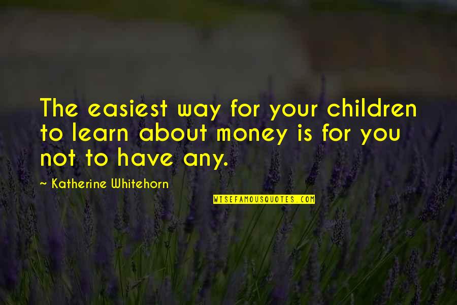 To Not Have Any Money Quotes By Katherine Whitehorn: The easiest way for your children to learn