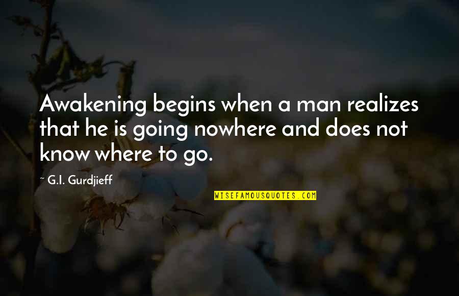 To Nowhere Quotes By G.I. Gurdjieff: Awakening begins when a man realizes that he