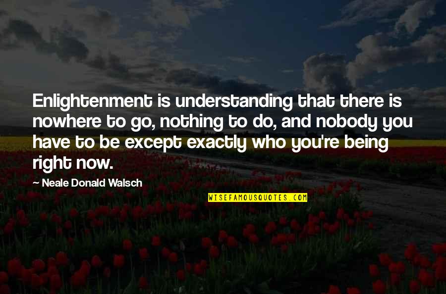 To Nowhere Quotes By Neale Donald Walsch: Enlightenment is understanding that there is nowhere to