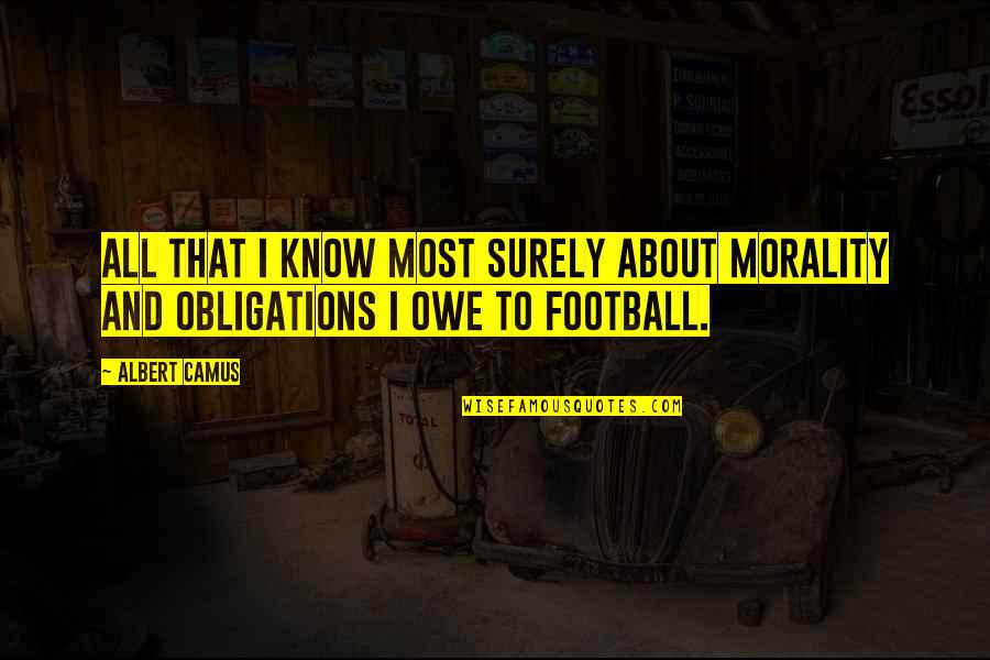 To Owe Quotes By Albert Camus: All that I know most surely about morality
