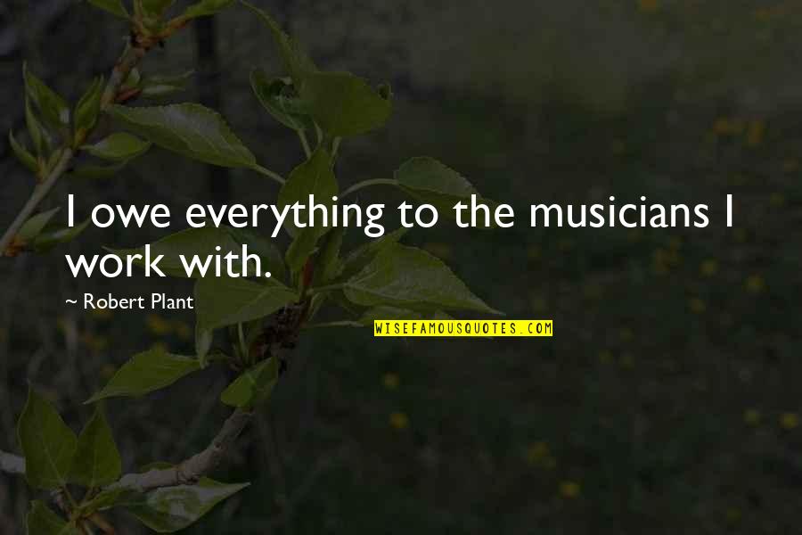 To Owe Quotes By Robert Plant: I owe everything to the musicians I work To Owe Quotes By Robert Plant: I owe everything to the musicians I work