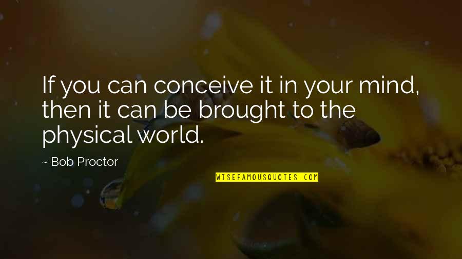 To Physical Quotes By Bob Proctor: If you can conceive it in your mind,