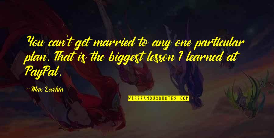 To Plan Quotes By Max Levchin: You can't get married to any one particular