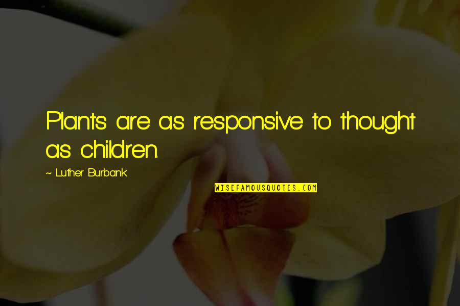 To Plants Quotes By Luther Burbank: Plants are as responsive to thought as children. To Plants Quotes By Luther Burbank: Plants are as responsive to thought as children.