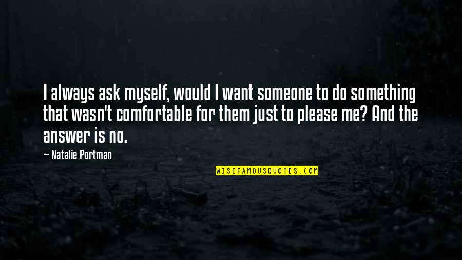 To Please Someone Quotes By Natalie Portman: I always ask myself, would I want someone To Please Someone Quotes By Natalie Portman: I always ask myself, would I want someone