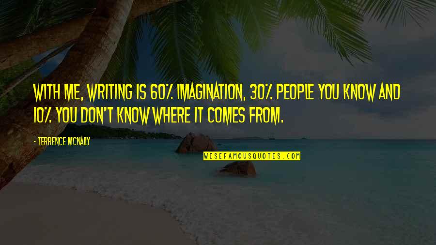 To Praise Someone Quotes By Terrence McNally: With me, writing is 60% imagination, 30% people To Praise Someone Quotes By Terrence McNally: With me, writing is 60% imagination, 30% people