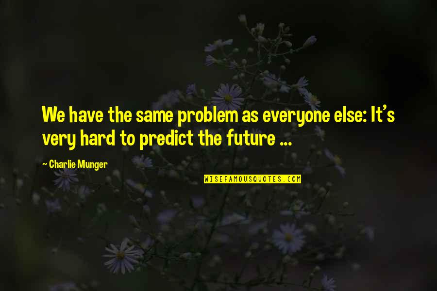 To Predict The Future Quotes By Charlie Munger: We have the same problem as everyone else:
