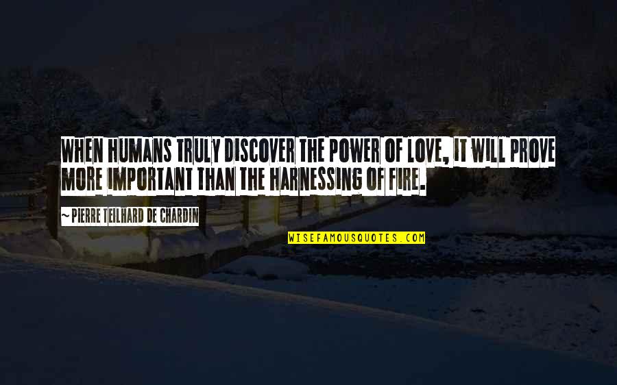 To Prove My Love Quotes By Pierre Teilhard De Chardin: When humans truly discover the power of love,