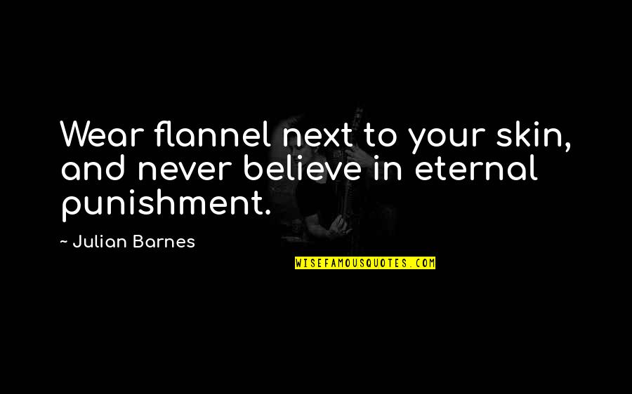 To Punishment Quotes By Julian Barnes: Wear flannel next to your skin, and never