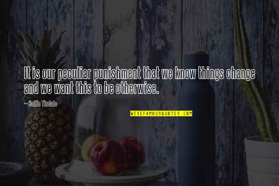 To Punishment Quotes By Sallie Tisdale: It is our peculiar punishment that we know To Punishment Quotes By Sallie Tisdale: It is our peculiar punishment that we know