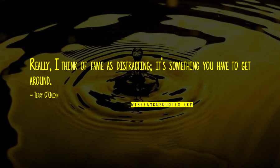 To React Completely 20 Quotes By Terry O'Quinn: Really, I think of fame as distracting; it's