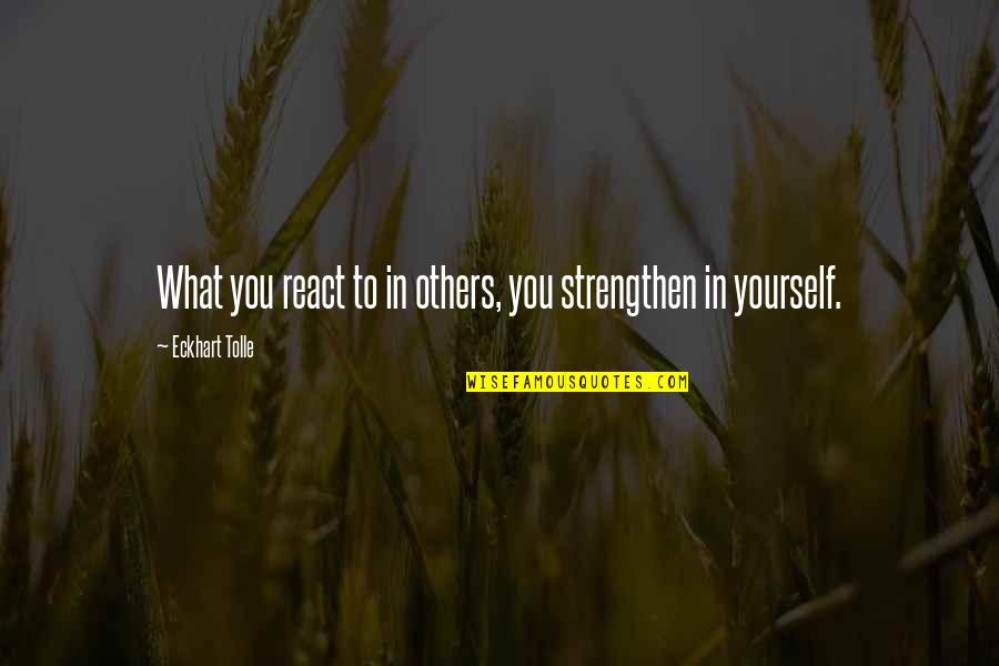 To React Quotes By Eckhart Tolle: What you react to in others, you strengthen