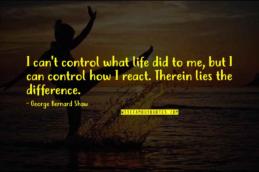 To React Quotes By George Bernard Shaw: I can't control what life did to me,