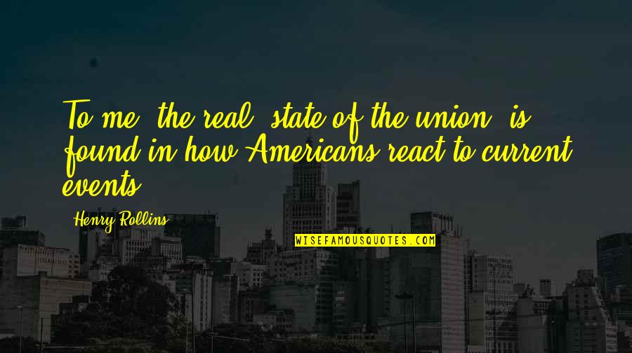 To React Quotes By Henry Rollins: To me, the real 'state of the union'