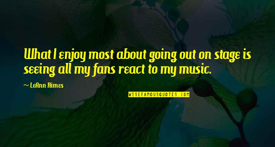 To React Quotes By LeAnn Rimes: What I enjoy most about going out on